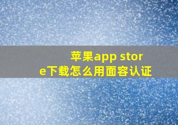 苹果app store下载怎么用面容认证